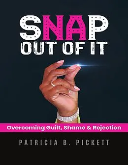 E-Book (epub) Snap Out of It: Overcoming Guilt, Shame & Rejection von Patricia B. Pickett