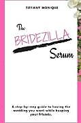 Kartonierter Einband The Bridezilla Serum - A Step By Step Guide to Having the Wedding You Want While Keeping Your Friends. von Tiffany Monique