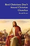 Couverture cartonnée Real Christians Don't Attend Christian Churches de Donald Werner