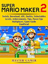 eBook (epub) Super Mario Maker 2, Switch, Download, APK, Outfits, Unlockables, Levels, Achievements, Tips, Power Ups, Multiplayer, Game Guide Unofficial de Master Gamer