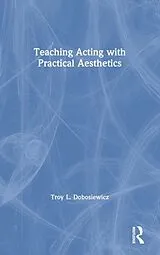 Fester Einband Teaching Acting with Practical Aesthetics von Troy Dobosiewicz