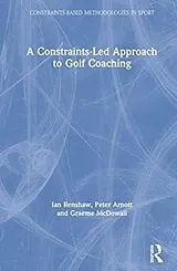 Fester Einband A Constraints-Led Approach to Golf Coaching von Ian Renshaw, Arnott Peter, Graeme McDowall