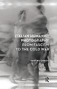 Kartonierter Einband Italian Humanist Photography from Fascism to the Cold War von Martina Caruso