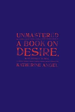E-Book (epub) Unmastered: A Book on Desire, Most Difficult to Tell von Katherine Angel