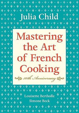 Fester Einband Mastering the Art of French Cooking: Volume 1. 50th Anniversary Edition von Julia Child, Louisette Bertholle, Simone Beck