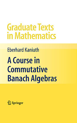 E-Book (pdf) A Course in Commutative Banach Algebras von Eberhard Kaniuth
