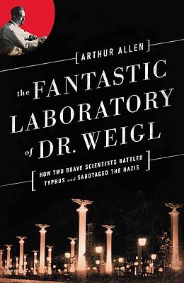 E-Book (epub) The Fantastic Laboratory of Dr. Weigl: How Two Brave Scientists Battled Typhus and Sabotaged the Nazis von Arthur Allen