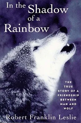 E-Book (epub) In the Shadow of a Rainbow: The True Story of a Friendship Between Man and Wolf von Robert Franklin Leslie