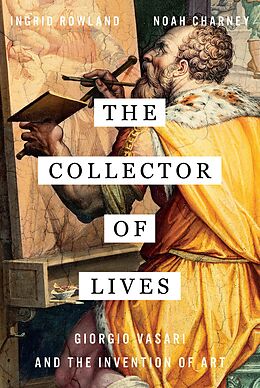 eBook (epub) The Collector of Lives: Giorgio Vasari and the Invention of Art de Noah Charney, Ingrid Rowland