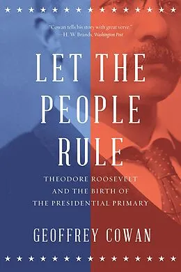 E-Book (epub) Let the People Rule: Theodore Roosevelt and the Birth of the Presidential Primary von Geoffrey Cowan