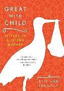 Kartonierter Einband Great with Child: Letters to a Young Mother von Beth Ann Fennelly