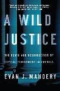 Kartonierter Einband A Wild Justice: The Death and Resurrection of Capital Punishment in America von Evan J. Mandery