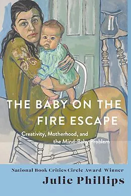 E-Book (epub) The Baby on the Fire Escape: Creativity, Motherhood, and the Mind-Baby Problem von Julie Phillips