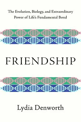 E-Book (epub) Friendship: The Evolution, Biology, and Extraordinary Power of Life's Fundamental Bond von Lydia Denworth
