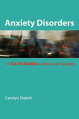 E-Book (epub) Anxiety Disorders: The Go-To Guide for Clients and Therapists (Go-To Guides for Mental Health) von Carolyn Daitch