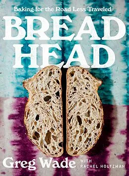 E-Book (epub) Bread Head: Baking for the Road Less Traveled von Greg Wade, Rachel Holtzman