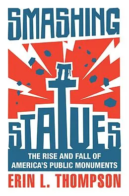 E-Book (epub) Smashing Statues: The Rise and Fall of America's Public Monuments von Erin L. Thompson