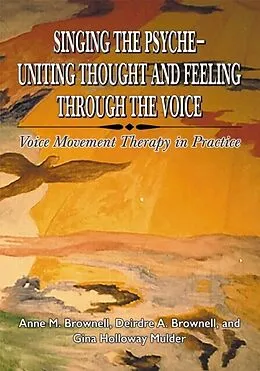 E-Book (pdf) Singing The Psyche-Uniting Thought and Feeling Through the Voice von Anne M Brownell, Deirdre A Brownell, Gina Holloway Mulder