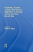 Fester Einband Captivity, Forced Labour and Forced Migration in Europe during the First World War von Matthew (Sheffield Hallam University, Uk) Stibbe