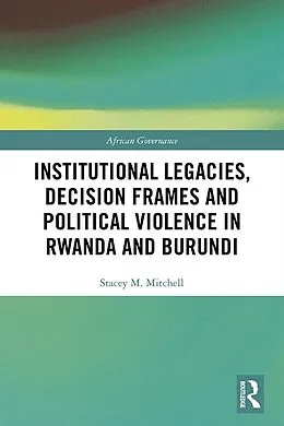 E-Book (pdf) Institutional Legacies, Decision Frames and Political Violence in Rwanda and Burundi von Stacey Mitchell