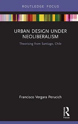 E-Book (epub) Urban Design Under Neoliberalism von Francisco Vergara Perucich