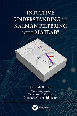 E-Book (pdf) Intuitive Understanding of Kalman Filtering with MATLAB® von Armando Barreto, Malek Adjouadi, Francisco Ortega