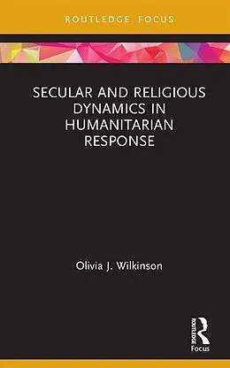 E-Book (pdf) Secular and Religious Dynamics in Humanitarian Response von Olivia J. Wilkinson