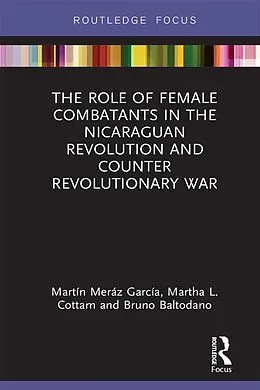 E-Book (epub) The Role of Female Combatants in the Nicaraguan Revolution and Counter Revolutionary War von Martín Meráz García, Martha L. Cottam, Bruno M. Baltodano