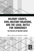 E-Book (pdf) Military Courts, Civil-Military Relations, and the Legal Battle for Democracy von Brett J. Kyle, Andrew G. Reiter