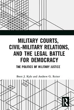 E-Book (pdf) Military Courts, Civil-Military Relations, and the Legal Battle for Democracy von Brett J. Kyle, Andrew G. Reiter