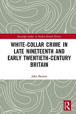 E-Book (pdf) White-Collar Crime in Late Nineteenth and Early Twentieth-Century Britain von John Benson