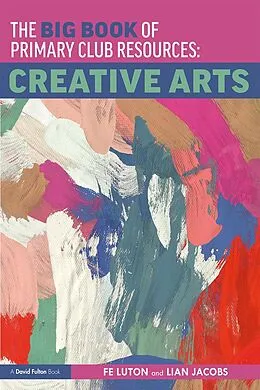 E-Book (pdf) The Big Book of Primary Club Resources: Creative Arts von Fe Luton, Lian Jacobs