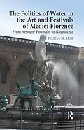 E-Book (epub) The Politics of Water in the Art and Festivals of Medici Florence von Felicia M. Else