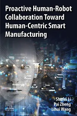 E-Book (epub) Proactive Human-Robot Collaboration Toward Human-Centric Smart Manufacturing von Shufei Li, Pai Zheng, Lihui Wang