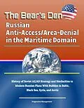 E-Book (epub) Bear's Den: Russian Anti-Access/Area-Denial in the Maritime Domain - History of Soviet A2/AD Strategy and Similarities to Modern Russian Plans With Bubbles in Baltic, Black Sea, Syria, and Arctic von Progressive Management