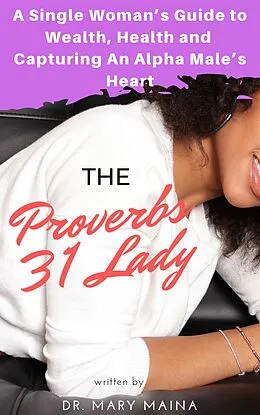 E-Book (epub) The Proverbs 31 Lady: A Single Woman's Guide to Wealth, Health and Capturing An Alpha Male's Heart von Mary Maina
