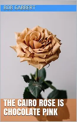 E-Book (epub) The Cairo Rose is Chocolate Pink von Bob Gabbert