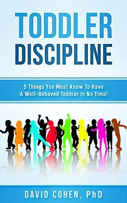 E-Book (epub) Toddler Discipline - 5 Things You Must Know To Have A Well-Behaved Toddler In No Time! von David Cohen