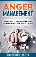 E-Book (epub) Anger Management - A Simple Guide To Achieving Calmness And Getting Rid Of Anger From Your Life For Good! von Gerard Matthews