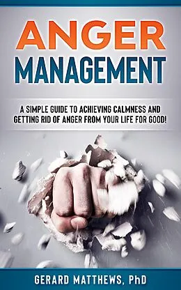 E-Book (epub) Anger Management - A Simple Guide To Achieving Calmness And Getting Rid Of Anger From Your Life For Good! von Gerard Matthews