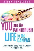 E-Book (epub) You are the Paintbrush, Life is the Canvas: A Short and Easy Way to Create the Happier You von Linda Pendleton
