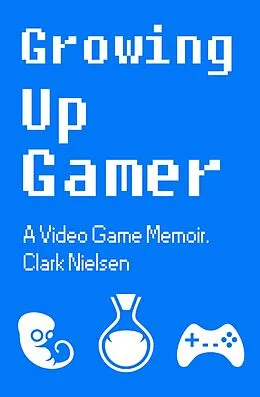 E-Book (epub) Growing Up Gamer: A Video Game Memoir von Clark Nielsen