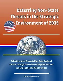 E-Book (epub) Deterring Non-State Threats in the Strategic Environment of 2035: Collective-Actor Concepts May Deter Regional Threats Through the Actions of Regional Partners, Impacts on Specific Violent Groups von Progressive Management