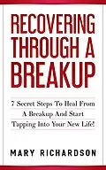 E-Book (epub) Recovering Through A Breakup - 7 Secret Steps To Heal From A Breakup And Start Tapping Into Your New Life! von Mary Richardson