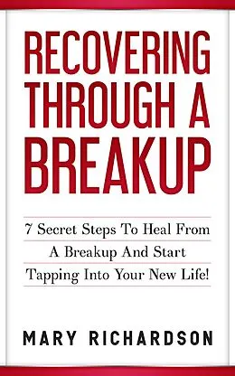 E-Book (epub) Recovering Through A Breakup - 7 Secret Steps To Heal From A Breakup And Start Tapping Into Your New Life! von Mary Richardson