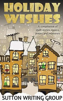 E-Book (epub) Holiday Wishes - A Compilation of Short Stories, Essays, Poetry, and Memories (Sutton Writing Group Compilations, #3) von Lisa Shea