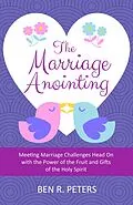 E-Book (epub) The Marriage Anointing: Meeting Marriage Challenges Head On with the Power of the Fruit and Gifts of the Holy Spirit von Ben R Peters