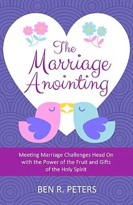 E-Book (epub) The Marriage Anointing: Meeting Marriage Challenges Head On with the Power of the Fruit and Gifts of the Holy Spirit von Ben R Peters