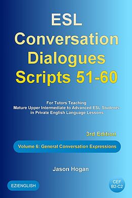 E-Book (epub) ESL Conversation Dialogues Scripts 51-60 Volume 6: General English Expressions: For Tutors Teaching Mature Upper Intermediate to Advanced ESL Students von Jason Hogan