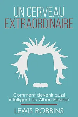 E-Book (epub) Un cerveau extraordinaire: Comment devenir aussi intelligent qu' Albert Einstein von Lewis Robbins